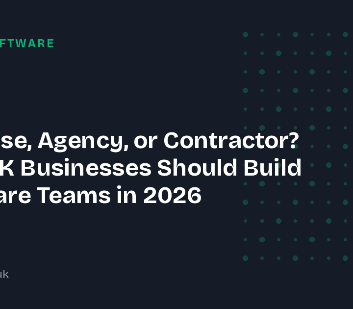 In-House, Agency, or Contractor? How UK Businesses Should Build Software Teams in 2026