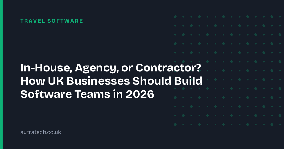 In-House, Agency, or Contractor? How UK Businesses Should Build Software Teams in 2026